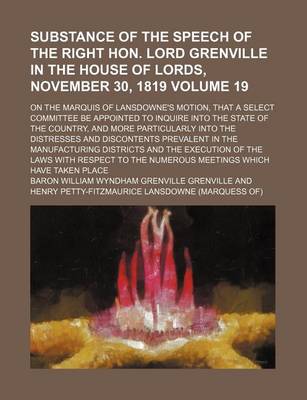 Book cover for Substance of the Speech of the Right Hon. Lord Grenville in the House of Lords, November 30, 1819; On the Marquis of Lansdowne's Motion, That a Select Committee Be Appointed to Inquire Into the State of the Country, and More Volume 19