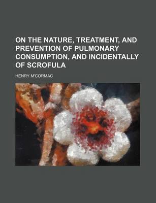 Book cover for On the Nature, Treatment, and Prevention of Pulmonary Consumption, and Incidentally of Scrofula