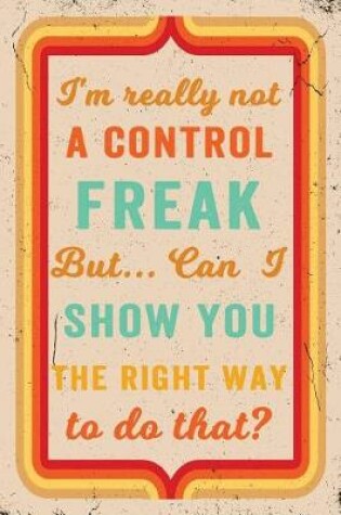 Cover of I'm Really Not a Control Freak But ... Can I Show You the Right Way to Do That? Journal Retro