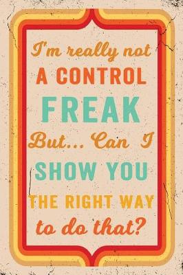 Book cover for I'm Really Not a Control Freak But ... Can I Show You the Right Way to Do That? Journal Retro