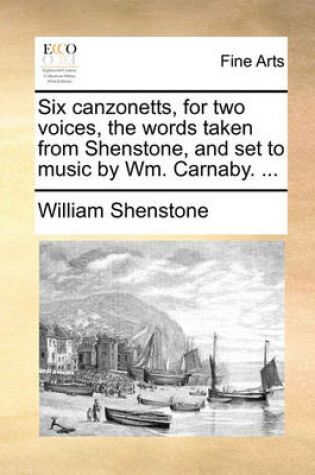 Cover of Six Canzonetts, for Two Voices, the Words Taken from Shenstone, and Set to Music by Wm. Carnaby. ...