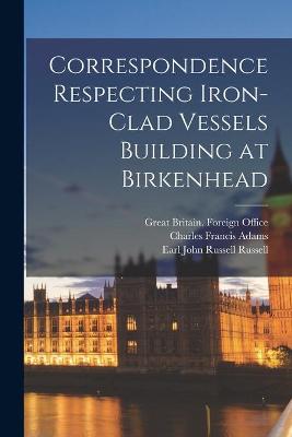 Book cover for Correspondence Respecting Iron-clad Vessels Building at Birkenhead