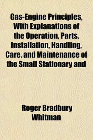 Cover of Gas-Engine Principles, with Explanations of the Operation, Parts, Installation, Handling, Care, and Maintenance of the Small Stationary and