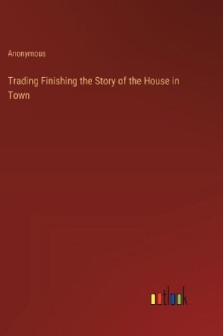 Cover of Trading Finishing the Story of the House in Town