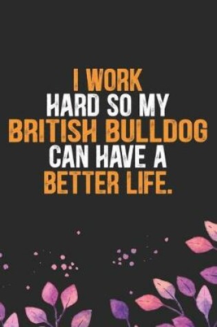 Cover of I Work Hard so My British Bulldog Can Have a Better Life