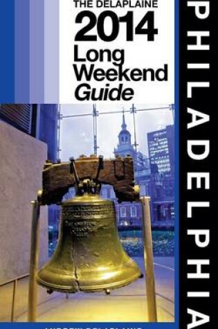 Cover of PHILADELPHIA - The Delaplaine 2014 Long Weekend Guide