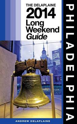 Cover of PHILADELPHIA - The Delaplaine 2014 Long Weekend Guide