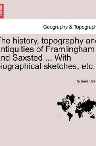 Cover of The History, Topography and Antiquities of Framlingham and Saxsted ... with Biographical Sketches, Etc.Vol.I