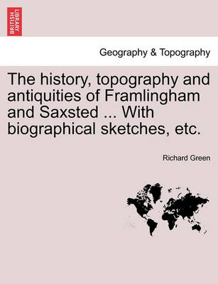 Book cover for The History, Topography and Antiquities of Framlingham and Saxsted ... with Biographical Sketches, Etc.Vol.I