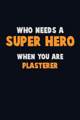 Book cover for Who Need A SUPER HERO, When You Are Plasterer