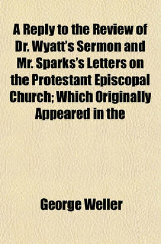 Cover of A Reply to the Review of Dr. Wyatt's Sermon and Mr. Sparks's Letters on the Protestant Episcopal Church; Which Originally Appeared in the