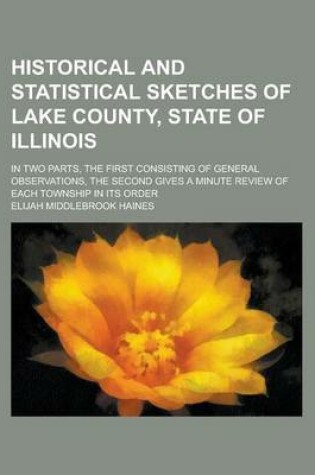 Cover of Historical and Statistical Sketches of Lake County, State of Illinois; In Two Parts, the First Consisting of General Observations, the Second Gives a Minute Review of Each Township in Its Order