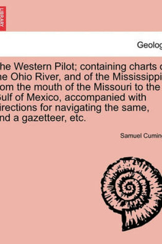 Cover of The Western Pilot; Containing Charts of the Ohio River, and of the Mississippi, from the Mouth of the Missouri to the Gulf of Mexico, Accompanied with Directions for Navigating the Same, and a Gazetteer, Etc.