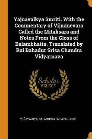 Cover of Yajnavalkya Smriti. with the Commentary of Vijnanevara Called the Mitaksara and Notes from the Gloss of Balambhatta. Translated by Rai Bahadur Srisa Chandra Vidyarnava