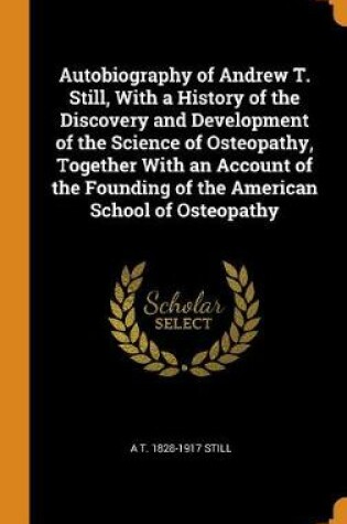 Cover of Autobiography of Andrew T. Still, with a History of the Discovery and Development of the Science of Osteopathy, Together with an Account of the Founding of the American School of Osteopathy