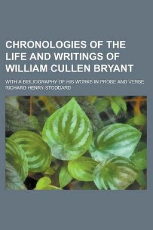 Cover of Chronologies of the Life and Writings of William Cullen Bryant; With a Bibliography of His Works in Prose and Verse