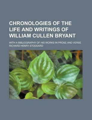 Book cover for Chronologies of the Life and Writings of William Cullen Bryant; With a Bibliography of His Works in Prose and Verse