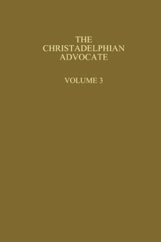 Cover of The Christadelphian Advocate : Volume 3