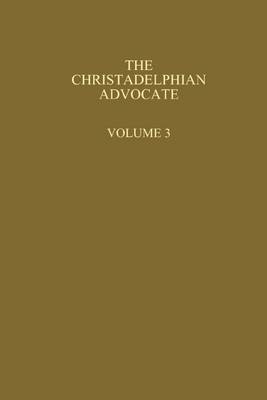 Book cover for The Christadelphian Advocate : Volume 3