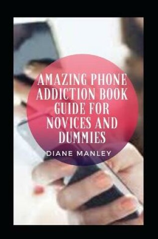 Cover of Amazing Phone Addiction Book Guide For Novices And Dummies