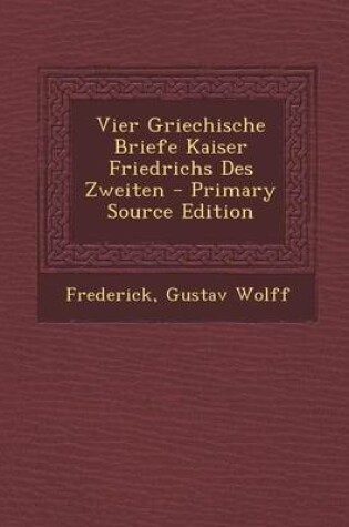 Cover of Vier Griechische Briefe Kaiser Friedrichs Des Zweiten - Primary Source Edition