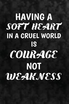 Cover of Having a soft heart in a cruel world is courage, not weakness