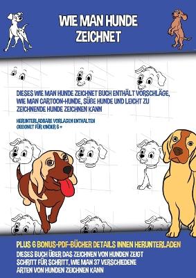 Book cover for Wie Man Hunde Zeichnet (Dieses Wie Man Hunde Zeichnet Buch Enth�lt Vorschl�ge, Wie Man Cartoon-Hunde, S��e Hunde und Leicht Zu Zeichnende Hunde Zeichnen Kann)