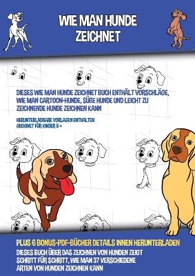 Book cover for Wie Man Hunde Zeichnet (Dieses Wie Man Hunde Zeichnet Buch Enthält Vorschläge, Wie Man Cartoon-Hunde, Süße Hunde und Leicht Zu Zeichnende Hunde Zeichnen Kann)