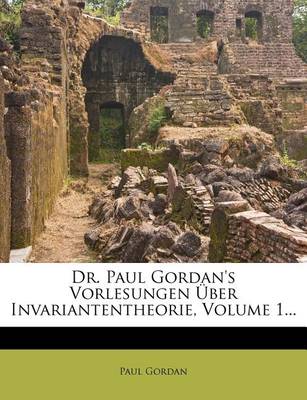 Book cover for Dr. Paul Gordan's Vorlesungen Uber Invariantentheorie, Volume 1...