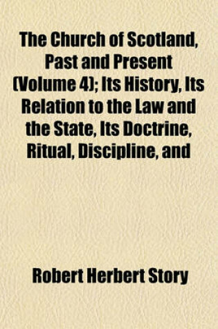 Cover of The Church of Scotland, Past and Present (Volume 4); Its History, Its Relation to the Law and the State, Its Doctrine, Ritual, Discipline, and