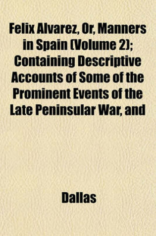Cover of Felix Alvarez, Or, Manners in Spain (Volume 2); Containing Descriptive Accounts of Some of the Prominent Events of the Late Peninsular War, and