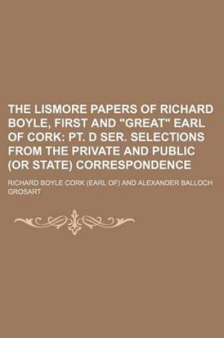 Cover of The Lismore Papers of Richard Boyle, First and Great Earl of Cork (Volume 2, PT. 4); PT. D Ser. Selections from the Private and Public (or State) Correspondence