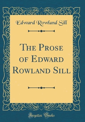 Book cover for The Prose of Edward Rowland Sill (Classic Reprint)