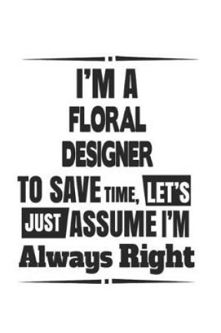 Cover of I'm A Floral Designer To Save Time, Let's Just Assume I'm Always Right