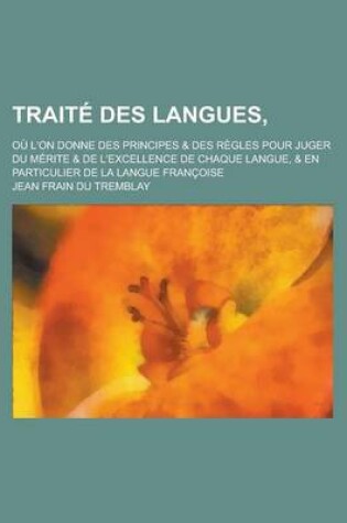 Cover of Traite Des Langues; Ou L'On Donne Des Principes & Des Regles Pour Juger Du Merite & de L'Excellence de Chaque Langue, & En Particulier de La Langue Fr