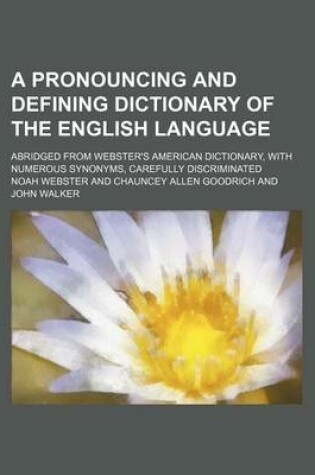 Cover of A Pronouncing and Defining Dictionary of the English Language; Abridged from Webster's American Dictionary, with Numerous Synonyms, Carefully Discriminated