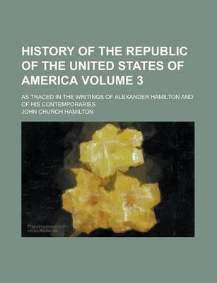 Book cover for History of the Republic of the United States of America; As Traced in the Writings of Alexander Hamilton and of His Contemporaries Volume 3