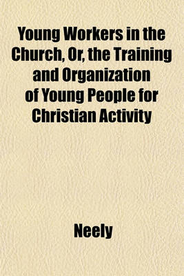 Book cover for Young Workers in the Church, Or, the Training and Organization of Young People for Christian Activity