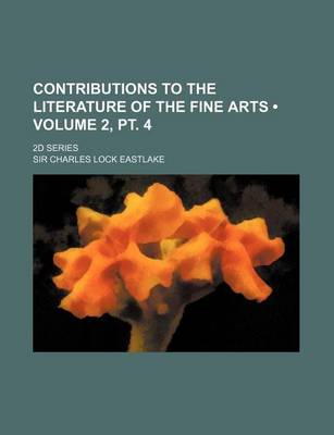 Book cover for Contributions to the Literature of the Fine Arts (Volume 2, PT. 4); 2D Series