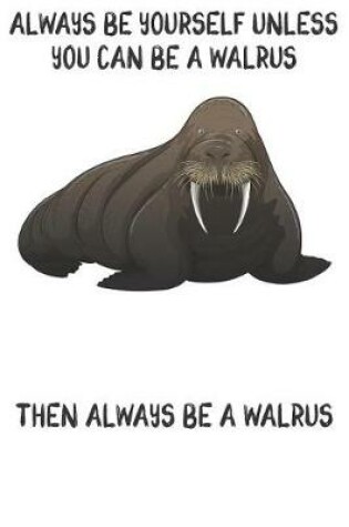 Cover of Always Be Yourself Unless You Can Be A Walrus Then Always Be A Walrus