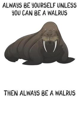 Book cover for Always Be Yourself Unless You Can Be A Walrus Then Always Be A Walrus