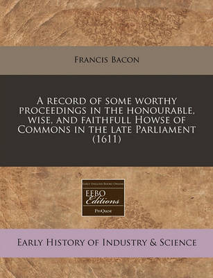 Book cover for A Record of Some Worthy Proceedings in the Honourable, Wise, and Faithfull Howse of Commons in the Late Parliament (1611)