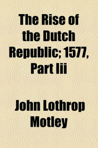 Cover of The Rise of the Dutch Republic; 1577, Part III