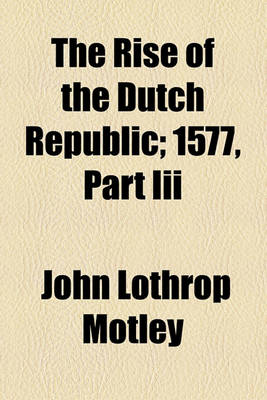 Book cover for The Rise of the Dutch Republic; 1577, Part III