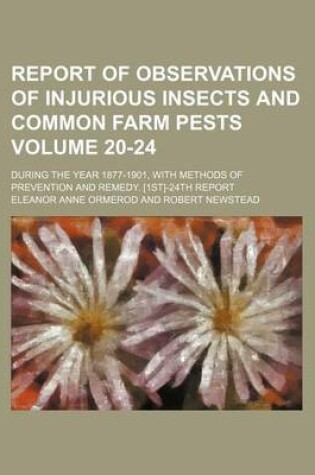 Cover of Report of Observations of Injurious Insects and Common Farm Pests Volume 20-24; During the Year 1877-1901, with Methods of Prevention and Remedy. [1st]-24th Report