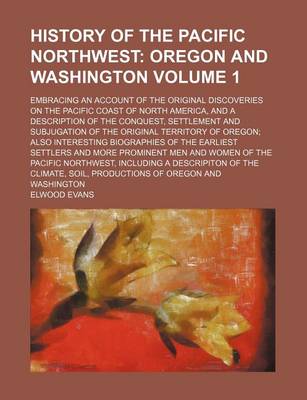 Book cover for History of the Pacific Northwest Volume 1; Oregon and Washington. Embracing an Account of the Original Discoveries on the Pacific Coast of North America, and a Description of the Conquest, Settlement and Subjugation of the Original Territory of Oregon Also