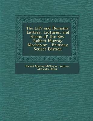 Book cover for The Life and Remains, Letters, Lectures, and Poems of the REV. Robert Murray McCheyne - Primary Source Edition