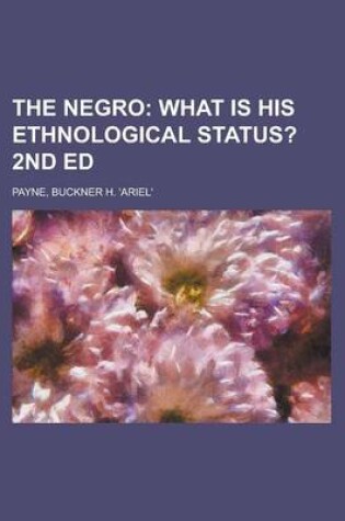 Cover of The Negro; What Is His Ethnological Status? 2nd Ed.