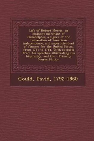 Cover of Life of Robert Morris, an Eminent Merchant of Philadelphia, a Signer of the Declaration of American Independence, and Superintendent of Finance for the United States, from 1781 to 1784. with Extracts from His Speeches, Illustrating His Biography, and the