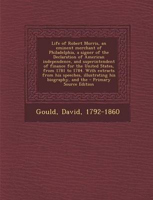 Book cover for Life of Robert Morris, an Eminent Merchant of Philadelphia, a Signer of the Declaration of American Independence, and Superintendent of Finance for the United States, from 1781 to 1784. with Extracts from His Speeches, Illustrating His Biography, and the